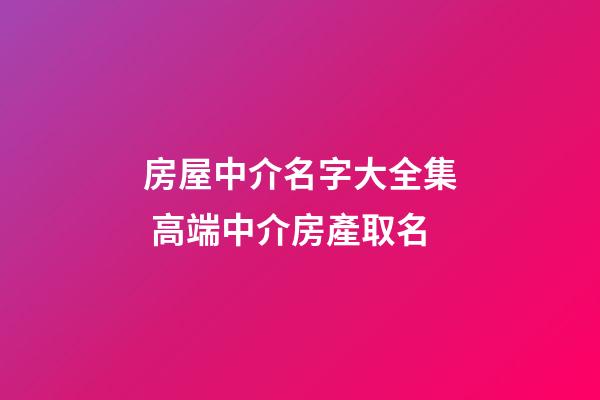 房屋中介名字大全集 高端中介房產取名-第1張-公司起名-玄機派